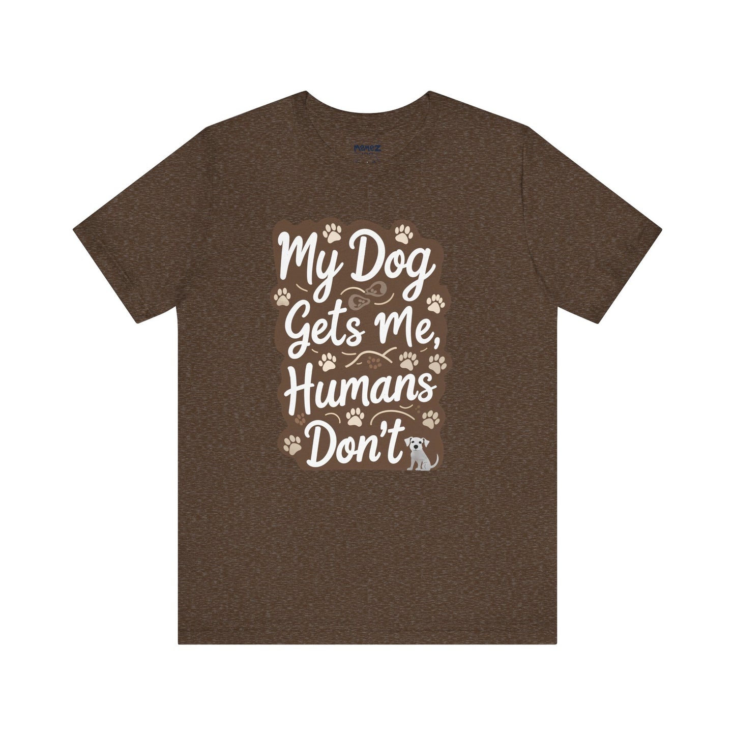 My Dog Gets Me Humans Dont Funny Tee By Memez Store