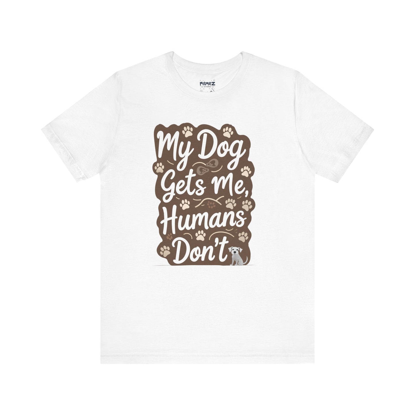 My Dog Gets Me Humans Dont Funny Tee By Memez Store