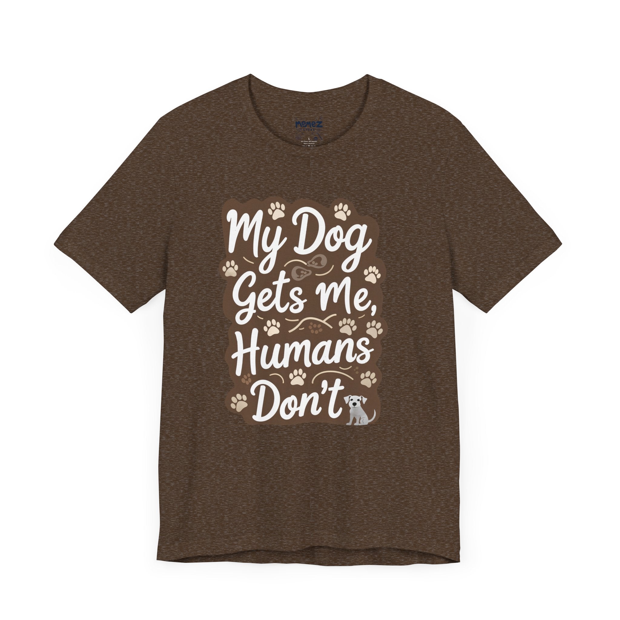 My Dog Gets Me Humans Dont Funny Tee By Memez Store