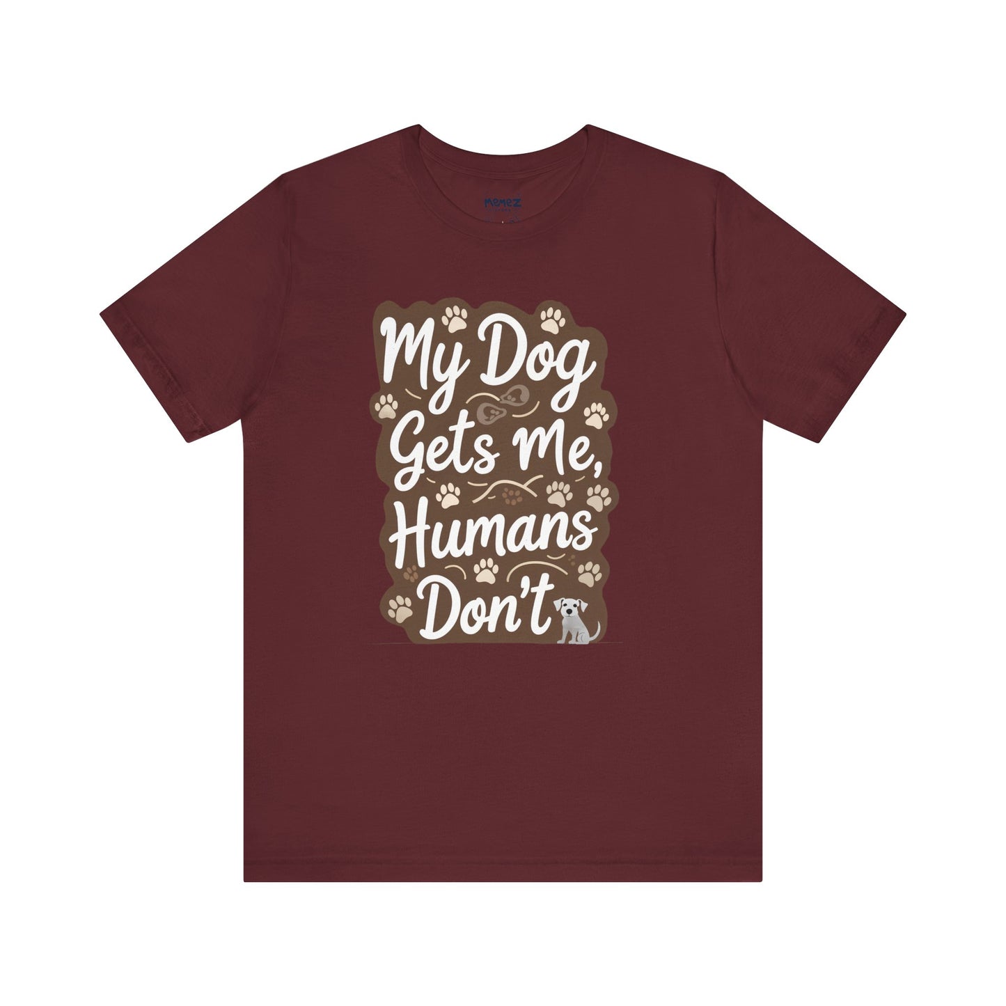 My Dog Gets Me Humans Dont Funny Tee By Memez Store