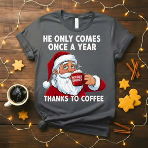 βHe Only Comes Once a Year Coffee Christmas Meme Funny Tee β funny and cheeky coffee holiday t-shirt for Christmas.β