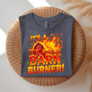 It's a Real Barn Burner Funny Sarcastic T-Shirt