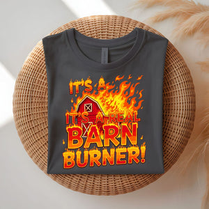 It's a Real Barn Burner Funny Sarcastic T-Shirt