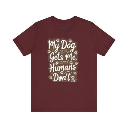 My Dog Gets Me Humans Dont Funny Tee By Memez Store