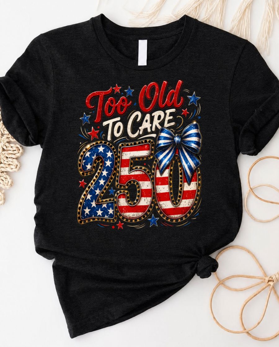 Too Old to care 4th July Tee