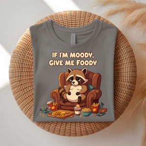If I Am Moody Give Me Food Funny T-Shirt